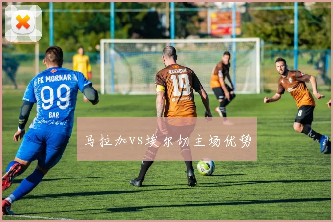 马拉加vs埃尔切主场优势