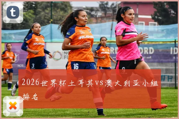 2026世界杯土耳其vs澳大利亚小组排名