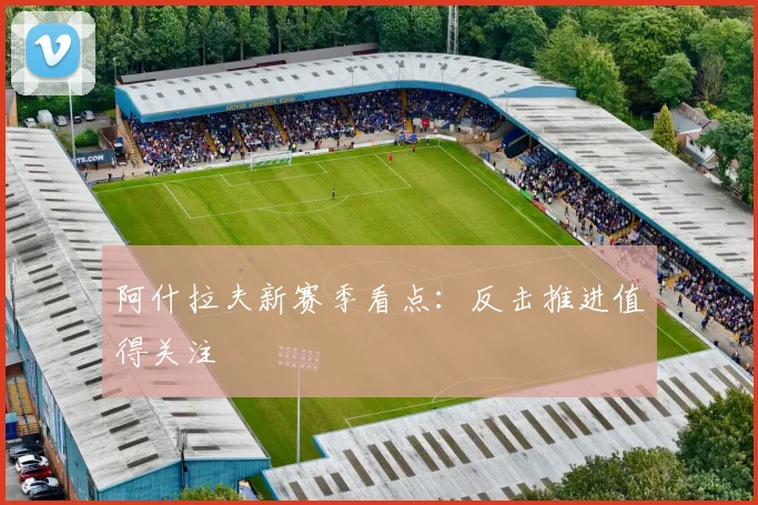 阿什拉夫新赛季看点：反击推进值得关注