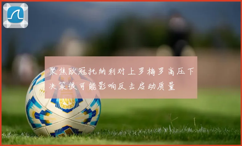 聚焦欧冠托纳利对上罗梅罗高压下决策很可能影响反击启动质量
