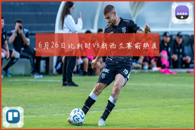 6月26日比利时vs新西兰赛前热度