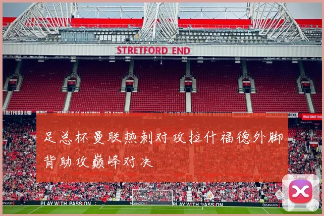 足总杯曼联热刺对攻拉什福德外脚背助攻巅峰对决