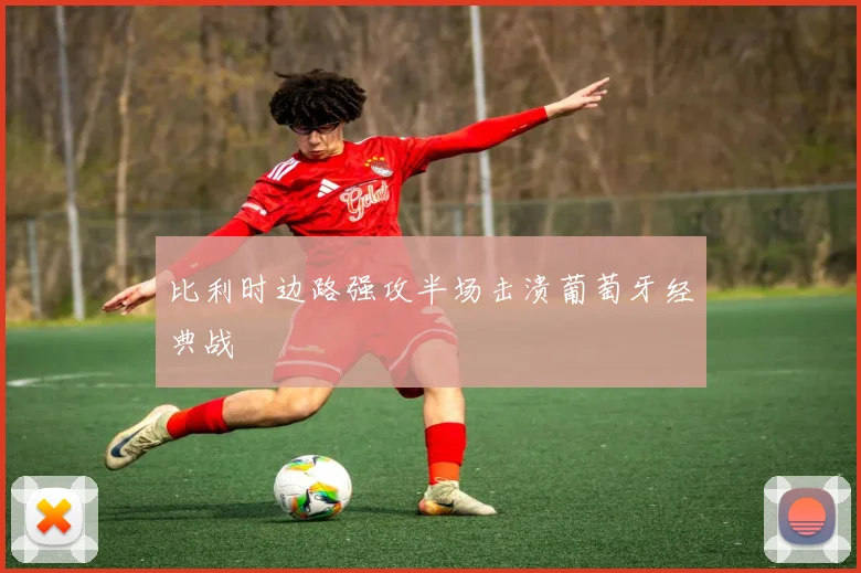 比利时边路强攻半场击溃葡萄牙经典战