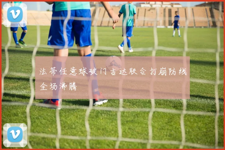 法蒂任意球破门吉达联合打崩防线全场沸腾
