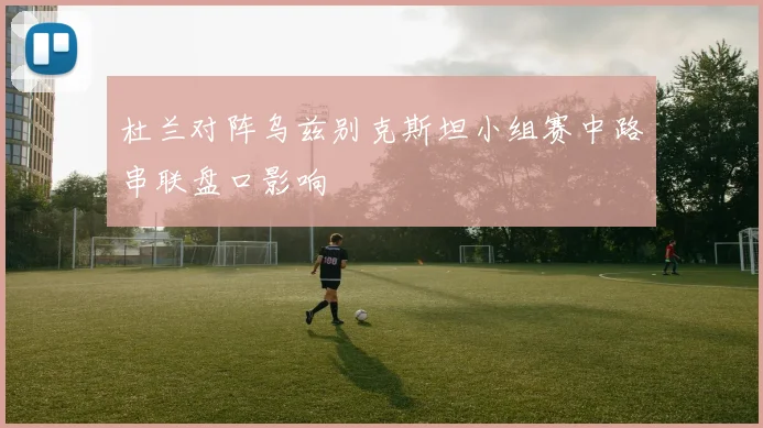 杜兰对阵乌兹别克斯坦小组赛中路串联盘口影响