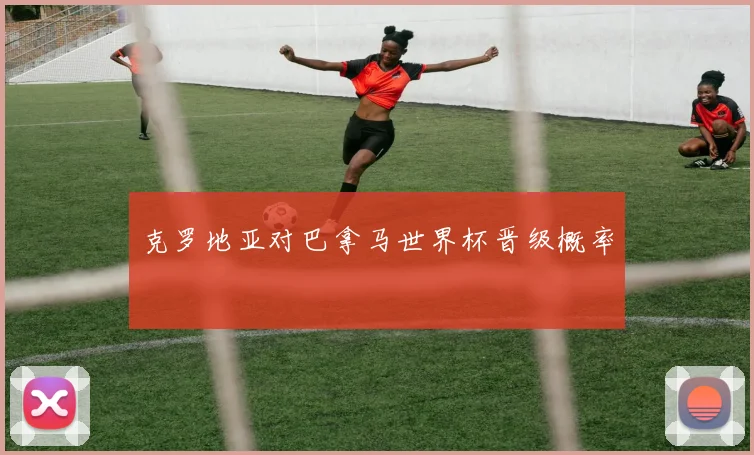 克罗地亚对巴拿马世界杯晋级概率