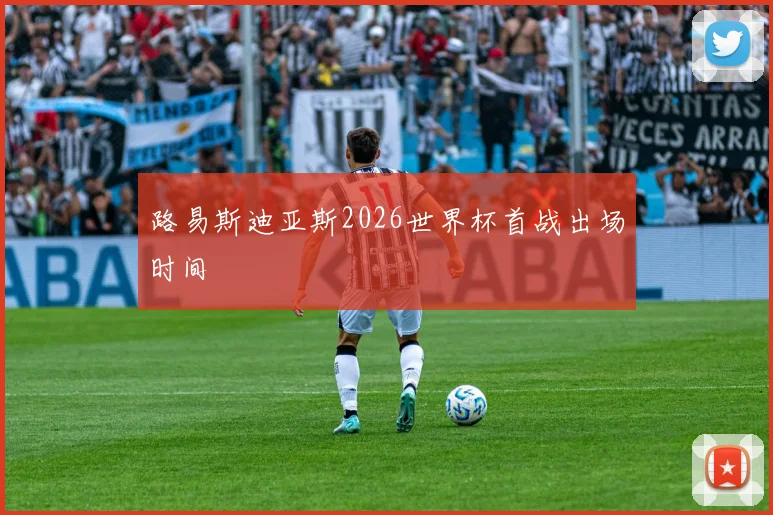 路易斯迪亚斯2026世界杯首战出场时间