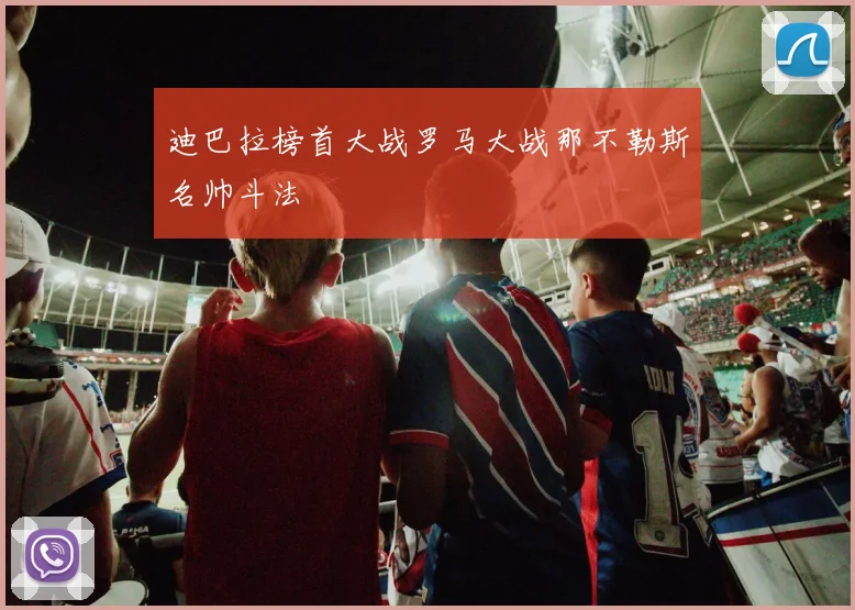 迪巴拉榜首大战罗马大战那不勒斯名帅斗法