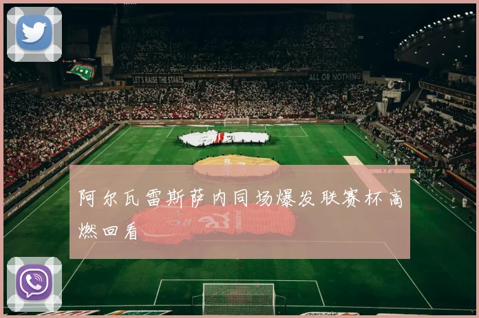 阿尔瓦雷斯萨内同场爆发联赛杯高燃回看
