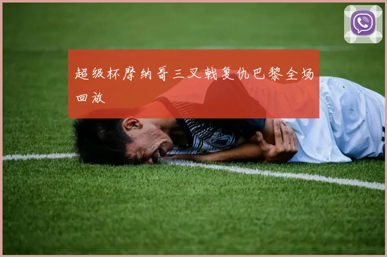超级杯摩纳哥三叉戟复仇巴黎全场回放