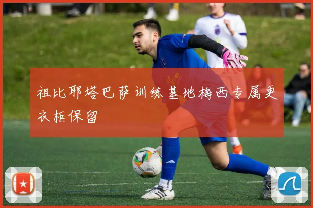 祖比耶塔巴萨训练基地梅西专属更衣柜保留