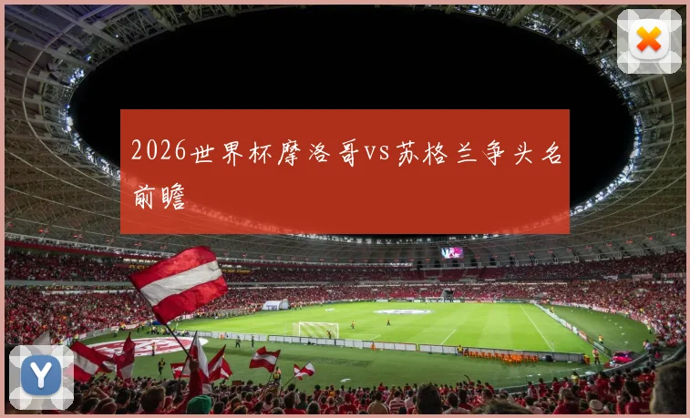 2026世界杯摩洛哥vs苏格兰争头名前瞻