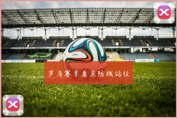 罗马赛季看点防线站位
