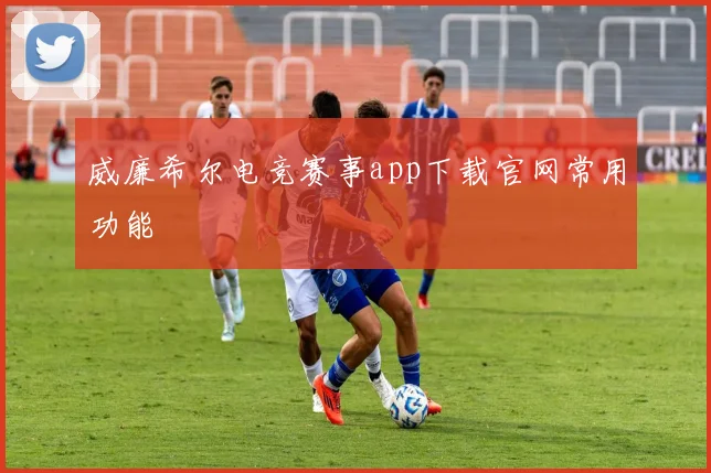 威廉希尔电竞赛事app下载官网常用功能