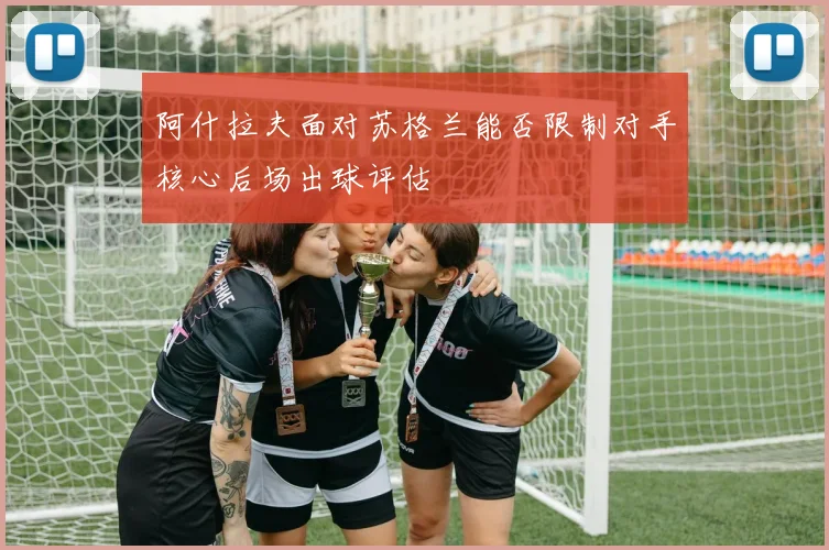 阿什拉夫面对苏格兰能否限制对手核心后场出球评估