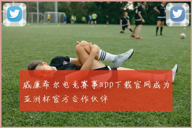 威廉希尔电竞赛事app下载官网成为亚洲杯官方合作伙伴