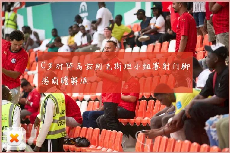 C罗对阵乌兹别克斯坦小组赛射门脚感前瞻解读