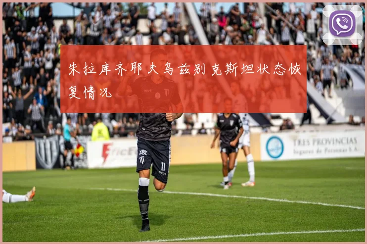 朱拉库齐耶夫乌兹别克斯坦状态恢复情况