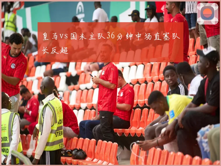 皇马vs国米主队36分钟中场直塞队长反超