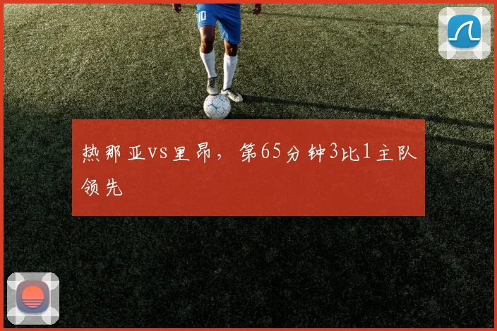热那亚vs里昂，第65分钟3比1主队领先