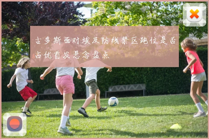 古多斯面对埃及防线禁区跑位是否占优首发悬念盘点