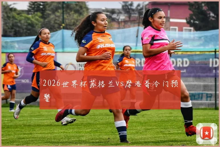 2026世界杯苏格兰vs摩洛哥冷门预警
