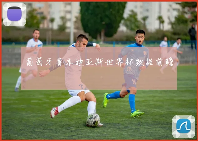 葡萄牙鲁本迪亚斯世界杯数据前瞻