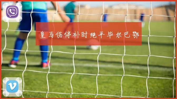 皇马伤停补时绝平毕尔巴鄂