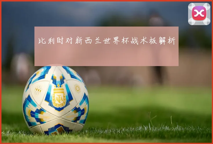 比利时对新西兰世界杯战术板解析