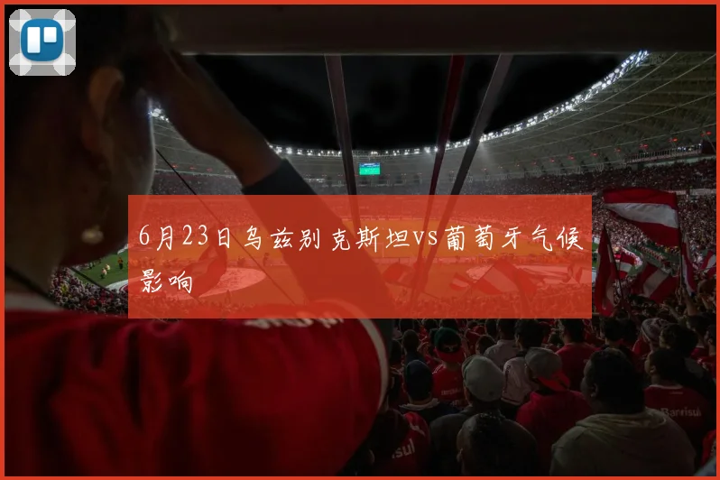 6月23日乌兹别克斯坦vs葡萄牙气候影响