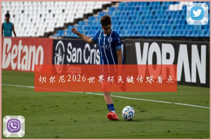 切尔尼2026世界杯关键传球看点
