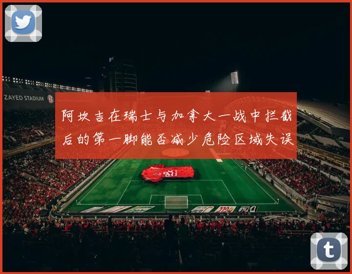 阿坎吉在瑞士与加拿大一战中拦截后的第一脚能否减少危险区域失误