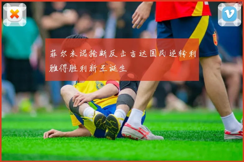 菲尔米诺抢断反击吉达国民逆转利雅得胜利新王诞生