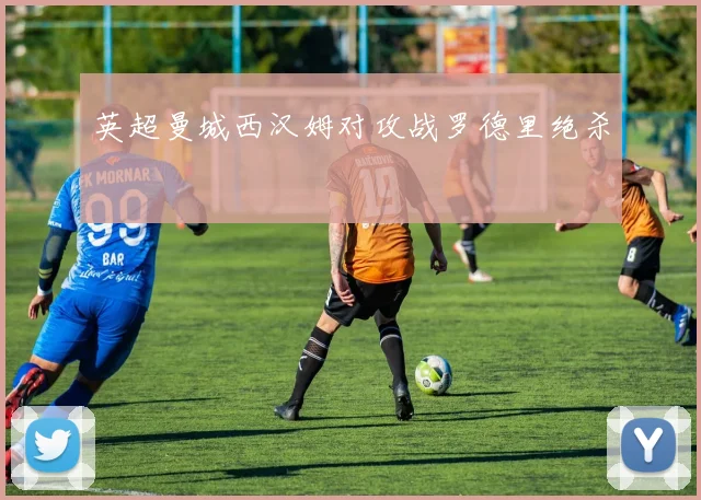 英超曼城西汉姆对攻战罗德里绝杀