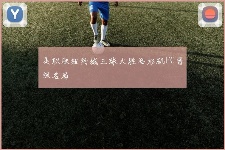 美职联纽约城三球大胜洛杉矶FC晋级名局