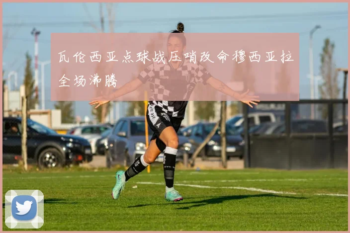 瓦伦西亚点球战压哨改命穆西亚拉全场沸腾