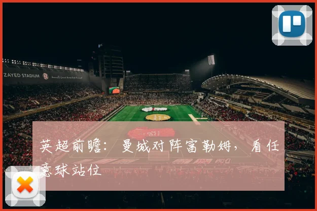 英超前瞻：曼城对阵富勒姆，看任意球站位