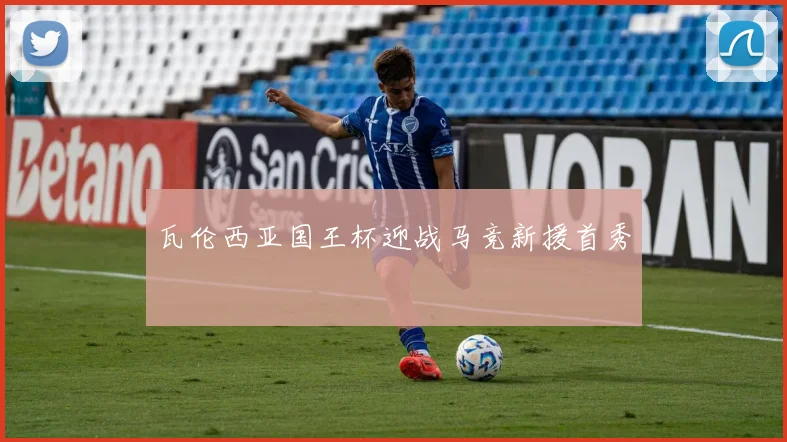 瓦伦西亚国王杯迎战马竞新援首秀