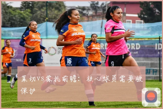 莱切vs蒙扎前瞻：核心球员需要被保护