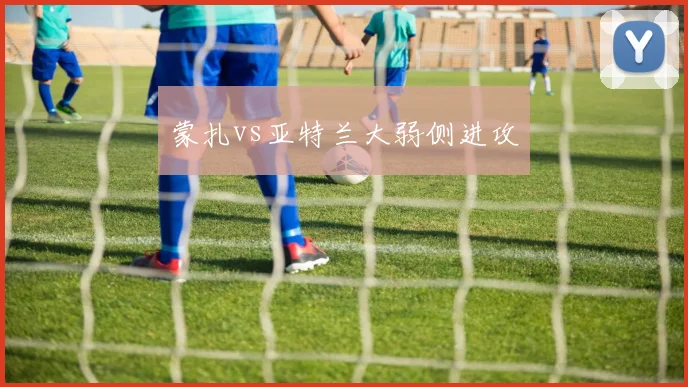 蒙扎vs亚特兰大弱侧进攻