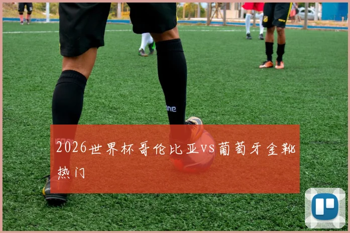 2026世界杯哥伦比亚vs葡萄牙金靴热门
