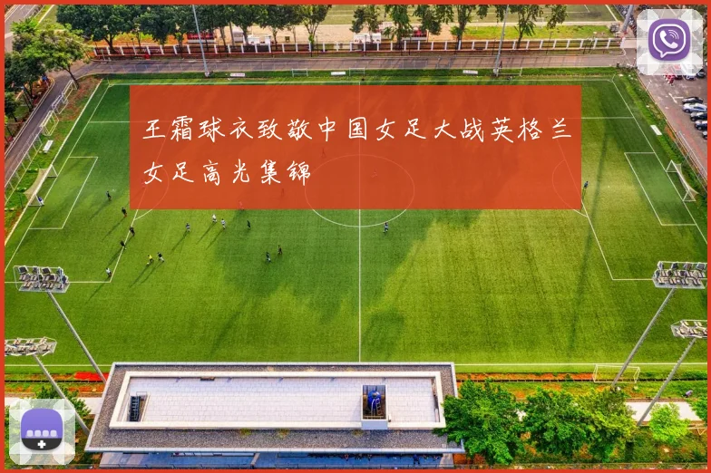 王霜球衣致敬中国女足大战英格兰女足高光集锦