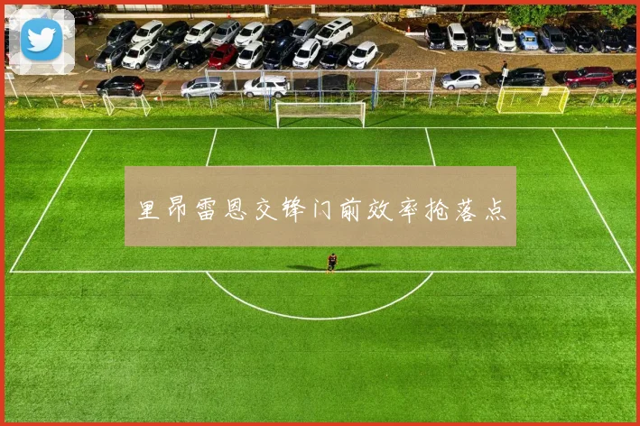 里昂雷恩交锋门前效率抢落点