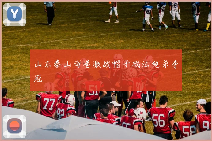 山东泰山海港激战帽子戏法绝杀夺冠
