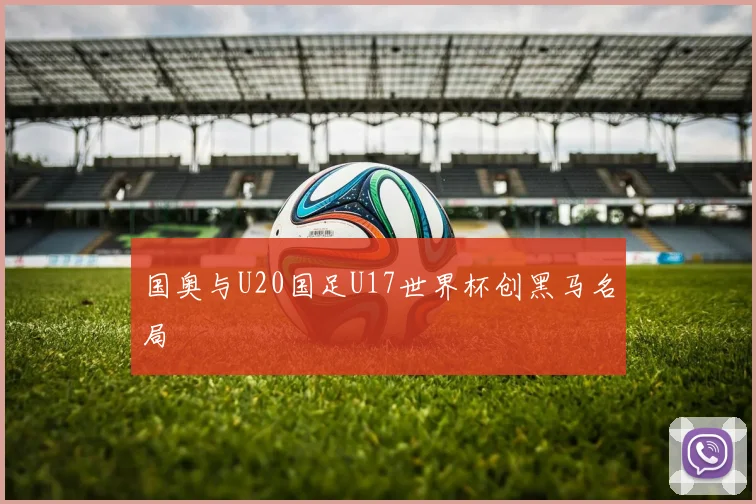 国奥与U20国足U17世界杯创黑马名局