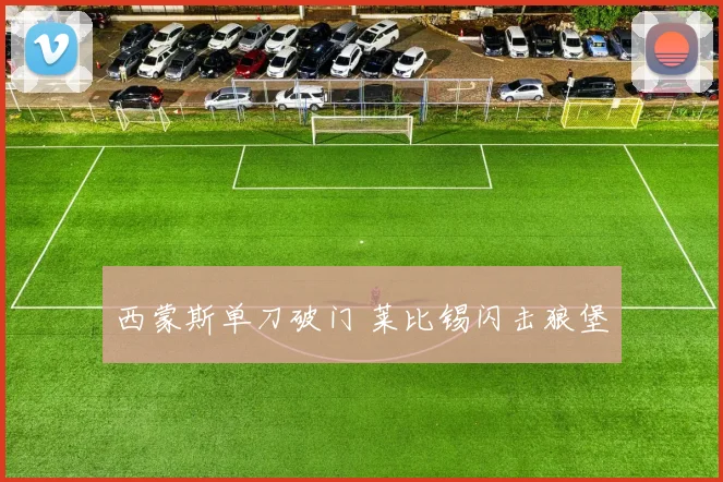 西蒙斯单刀破门 莱比锡闪击狼堡