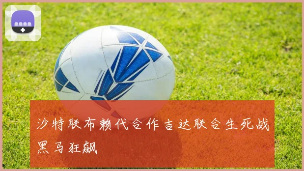 沙特联布赖代合作吉达联合生死战黑马狂飙