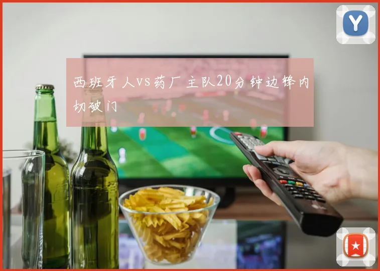 西班牙人vs药厂主队20分钟边锋内切破门