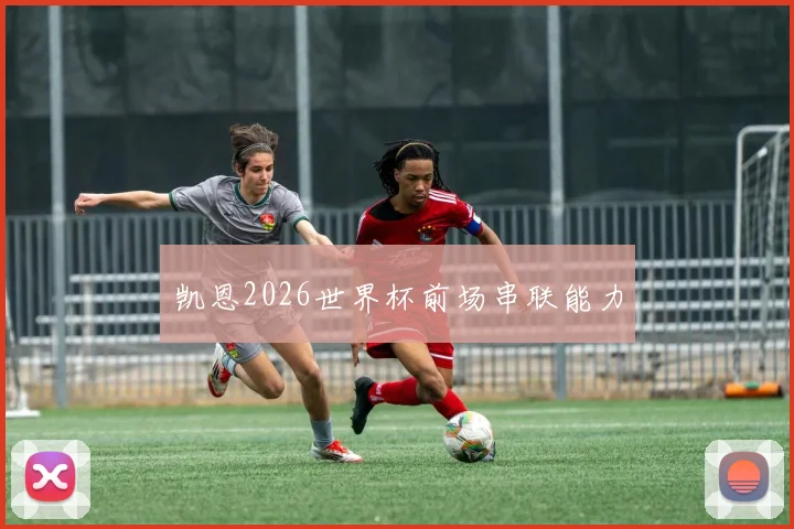 凯恩2026世界杯前场串联能力